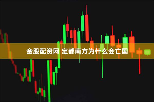 金股配资网 定都南方为什么会亡国