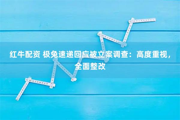 红牛配资 极兔速递回应被立案调查:高度重视,全面整改