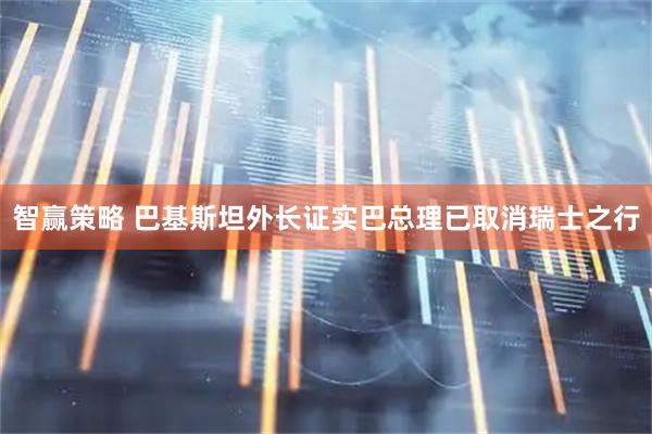 智赢策略 巴基斯坦外长证实巴总理已取消瑞士之行