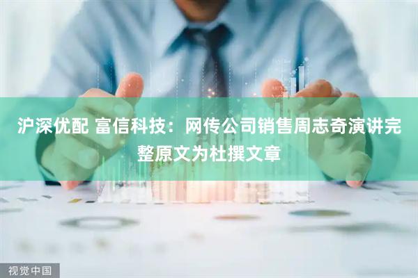 沪深优配 富信科技：网传公司销售周志奇演讲完整原文为杜撰文章