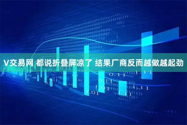 V交易网 都说折叠屏凉了 结果厂商反而越做越起劲