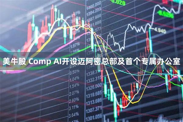美牛股 Comp AI开设迈阿密总部及首个专属办公室