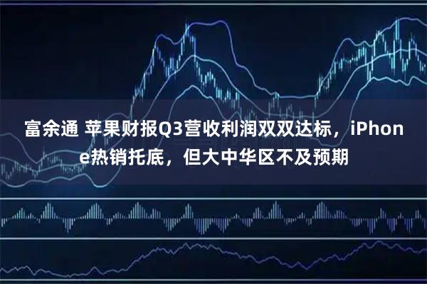 富余通 苹果财报Q3营收利润双双达标，iPhone热销托底，但大中华区不及预期